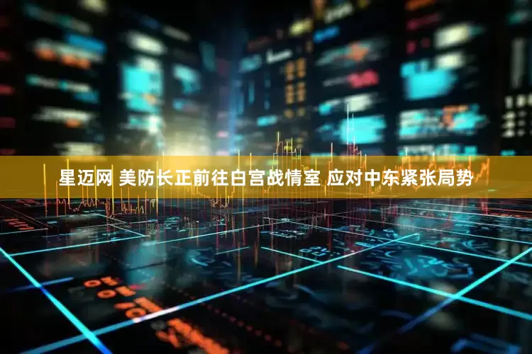 星迈网 美防长正前往白宫战情室 应对中东紧张局势