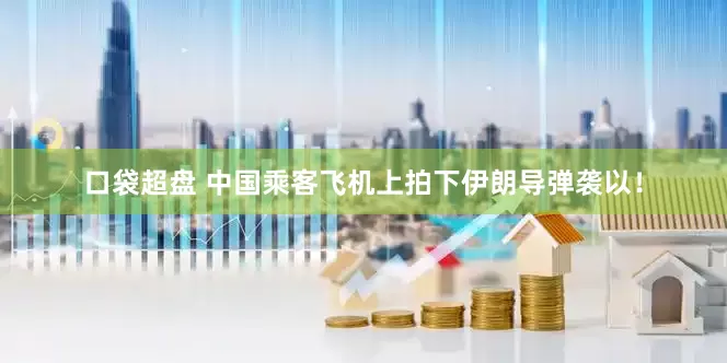 口袋超盘 中国乘客飞机上拍下伊朗导弹袭以！
