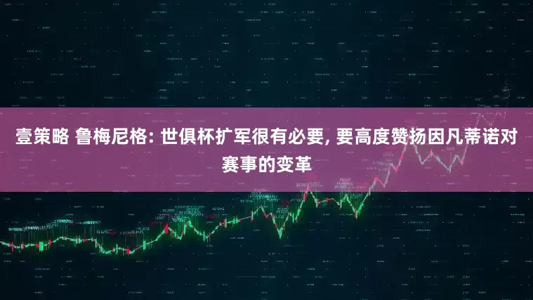 壹策略 鲁梅尼格: 世俱杯扩军很有必要, 要高度赞扬因凡蒂诺对赛事的变革
