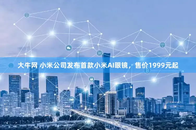 大牛网 小米公司发布首款小米AI眼镜，售价1999元起