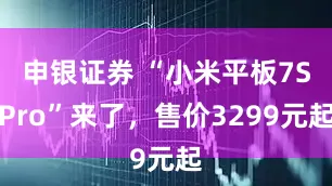 申银证券 “小米平板7SPro”来了，售价3299元起