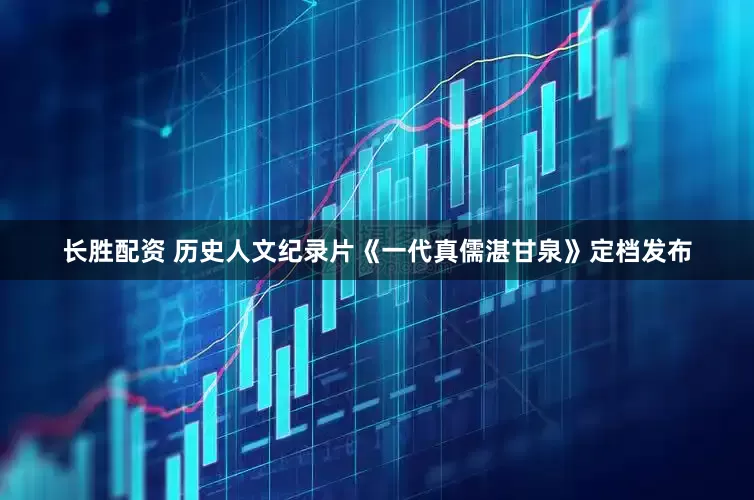 长胜配资 历史人文纪录片《一代真儒湛甘泉》定档发布