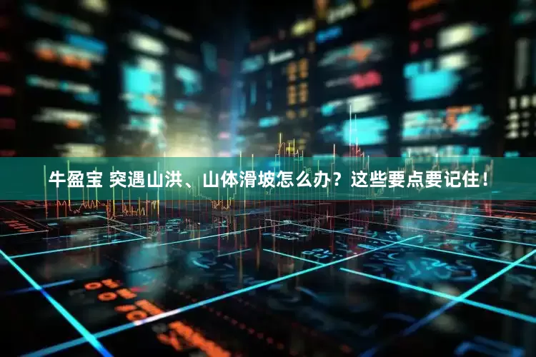 牛盈宝 突遇山洪、山体滑坡怎么办？这些要点要记住！