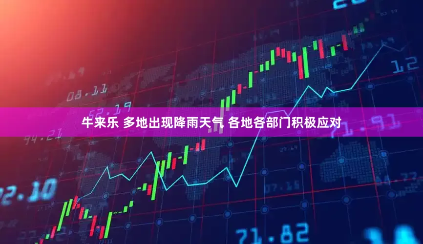牛来乐 多地出现降雨天气 各地各部门积极应对