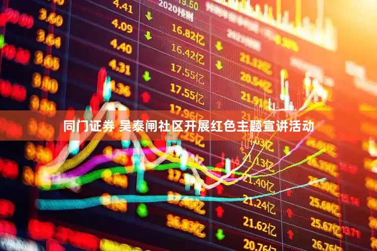 同门证券 吴泰闸社区开展红色主题宣讲活动