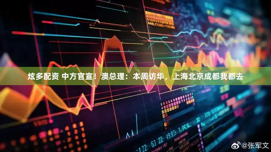 炫多配资 中方官宣！澳总理：本周访华，上海北京成都我都去