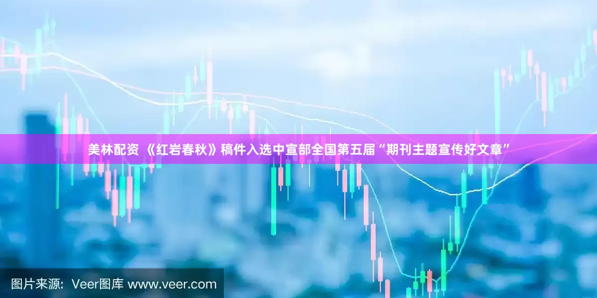 美林配资 《红岩春秋》稿件入选中宣部全国第五届“期刊主题宣传好文章”