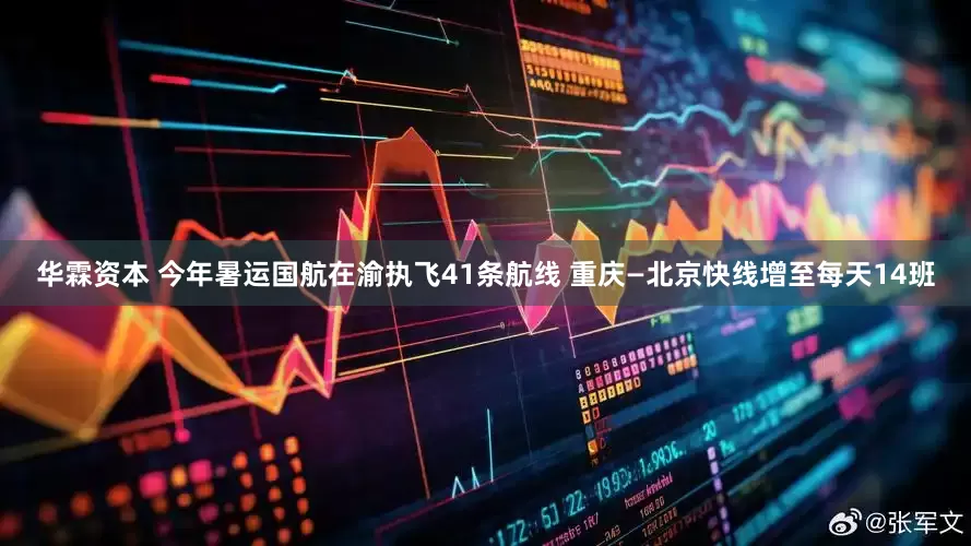华霖资本 今年暑运国航在渝执飞41条航线 重庆—北京快线增至每天14班