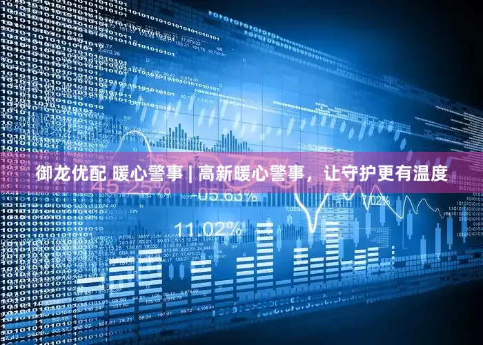 御龙优配 暖心警事 | 高新暖心警事，让守护更有温度