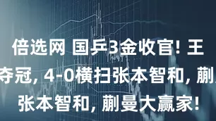 倍选网 国乒3金收官! 王楚钦男单夺冠, 4-0横扫张本智和, 蒯曼大赢家!