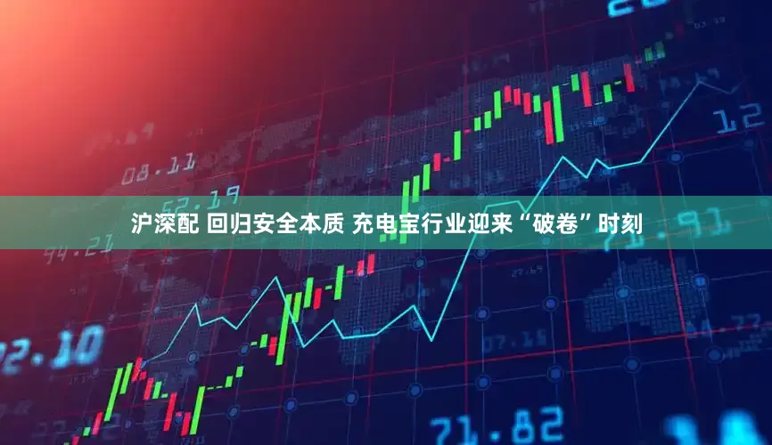 沪深配 回归安全本质 充电宝行业迎来“破卷”时刻