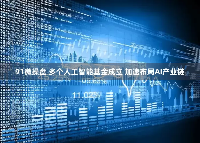 91微操盘 多个人工智能基金成立 加速布局AI产业链