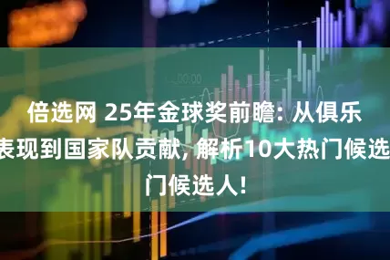 倍选网 25年金球奖前瞻: 从俱乐部表现到国家队贡献, 解析10大热门候选人!