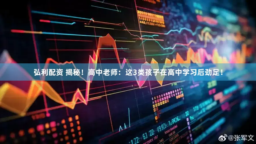 弘利配资 揭秘！高中老师：这3类孩子在高中学习后劲足！