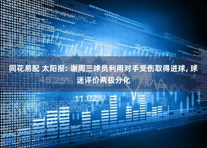 同花易配 太阳报: 谢周三球员利用对手受伤取得进球, 球迷评价两极分化
