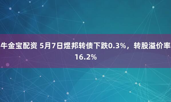 牛金宝配资 5月7日煜邦转债下跌0.3%，转股溢价率16.2%