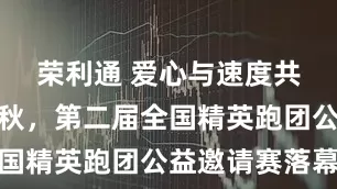 荣利通 爱心与速度共绘申城金秋，第二届全国精英跑团公益邀请赛落幕