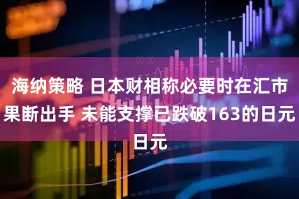 海纳策略 日本财相称必要时在汇市果断出手 未能支撑已跌破163的日元